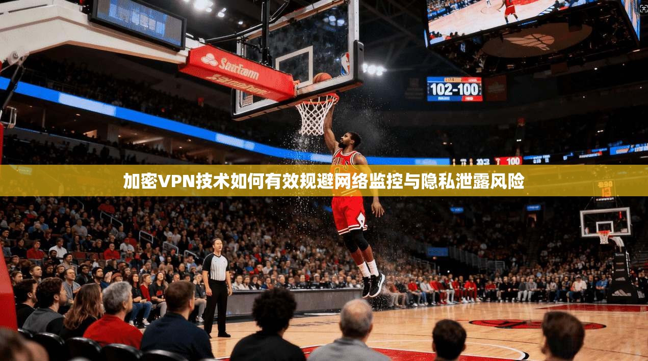加密VPN技术如何有效规避网络监控与隐私泄露风险