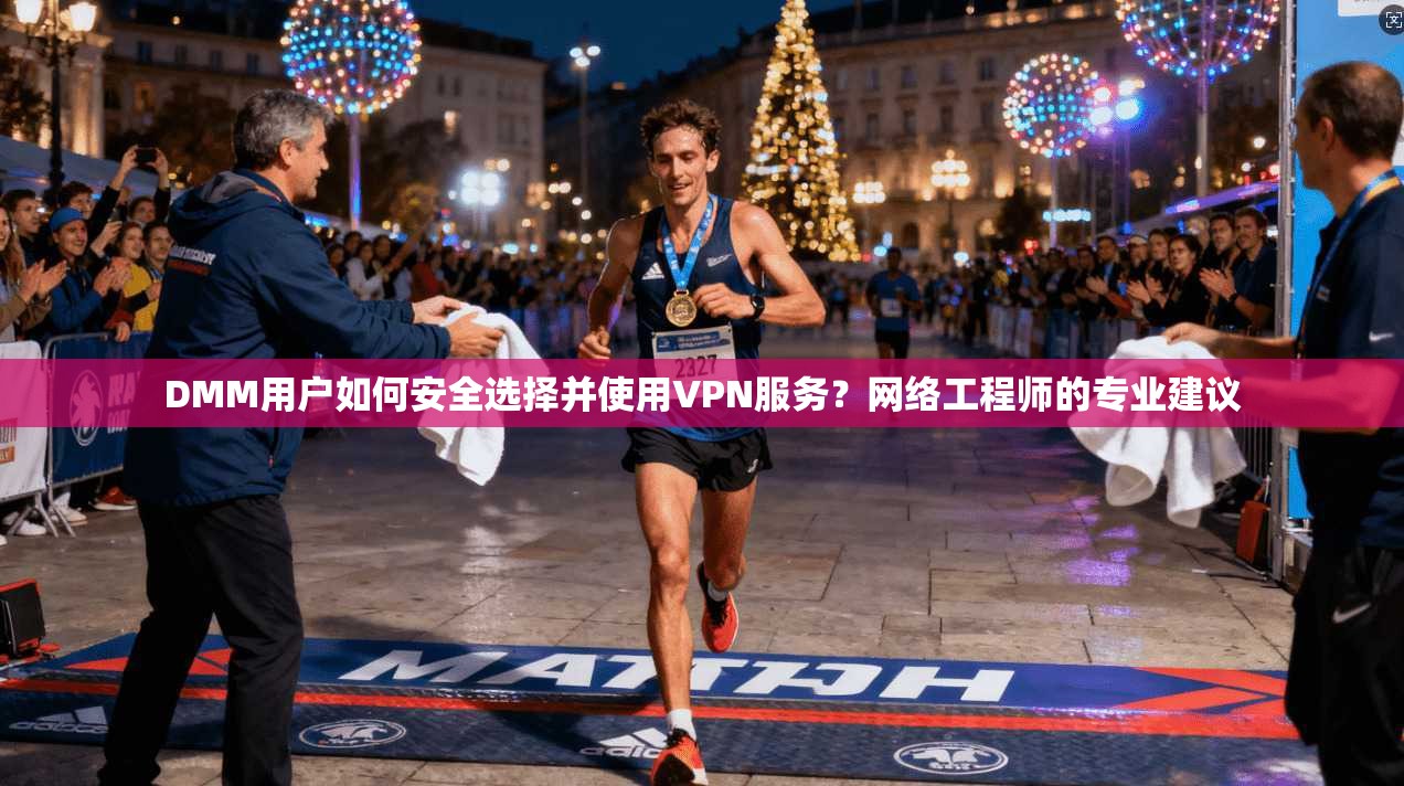 DMM用户如何安全选择并使用VPN服务？网络工程师的专业建议