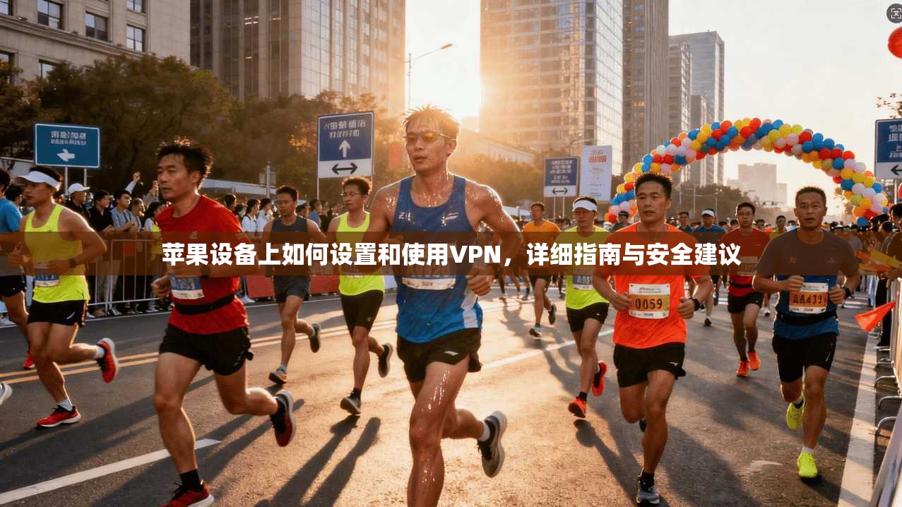 苹果设备上如何设置和使用VPN，详细指南与安全建议