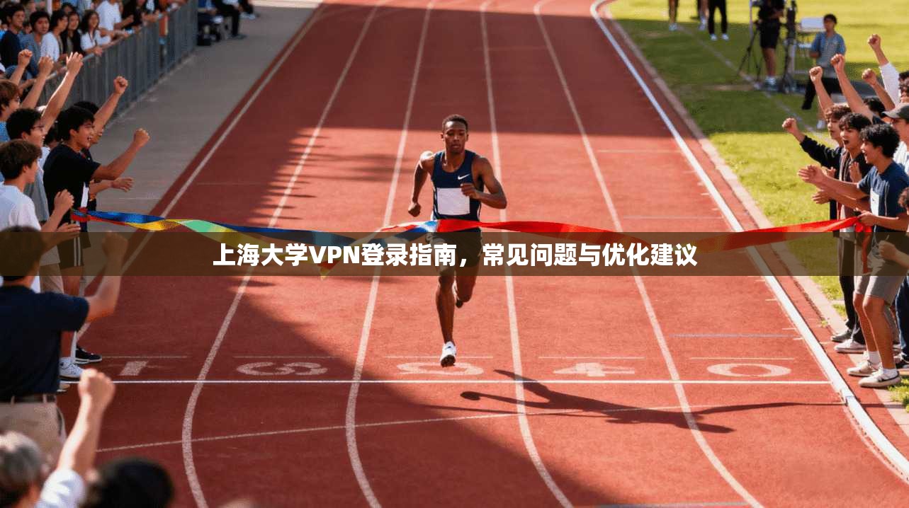 上海大学VPN登录指南，常见问题与优化建议