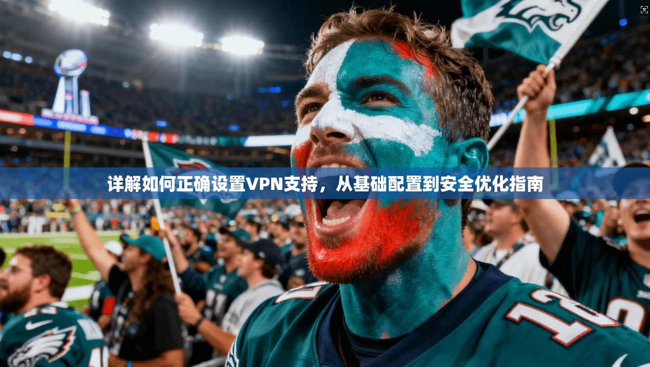 详解如何正确设置VPN支持，从基础配置到安全优化指南
