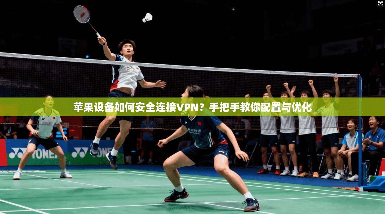 苹果设备如何安全连接VPN?手把手教你配置与优化 苹果设备如何安全连接VPN?手把手教你配置与优化