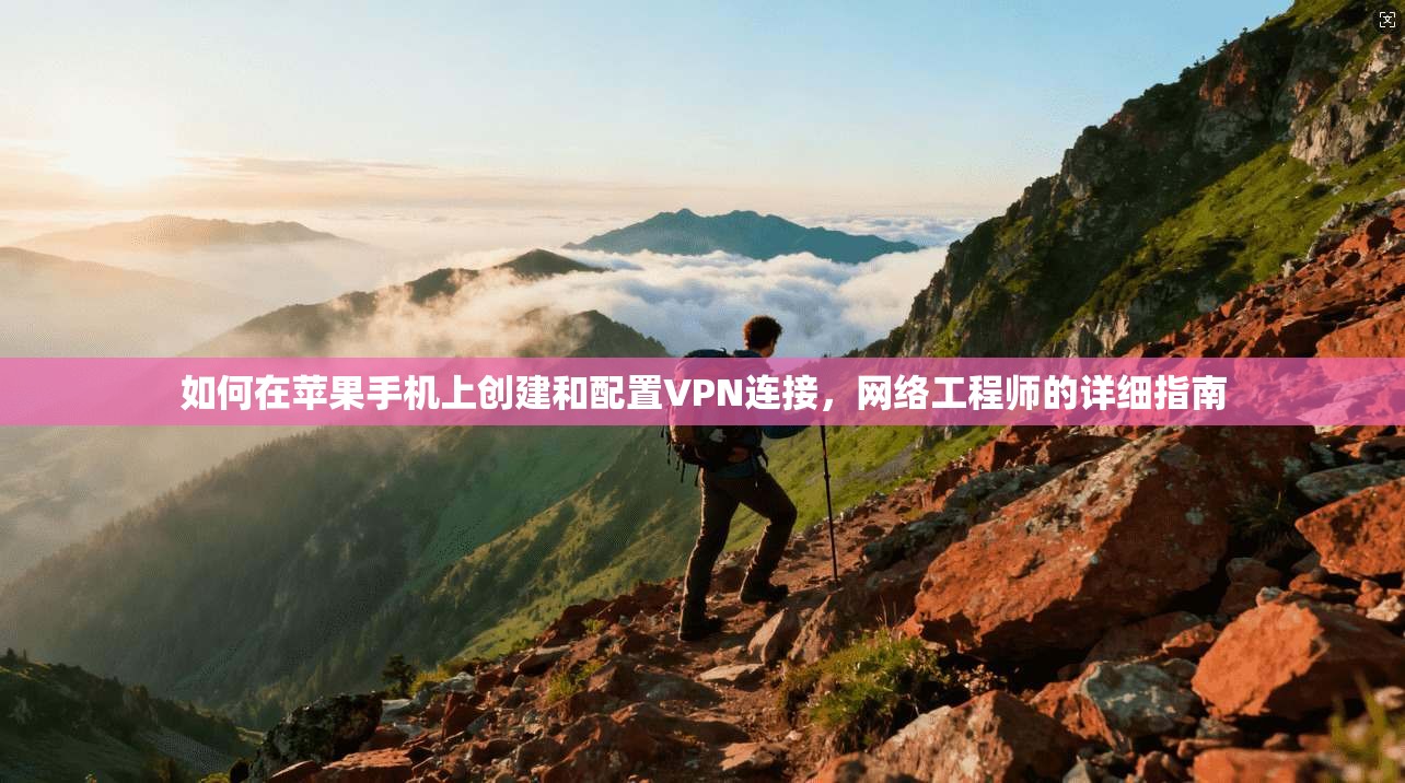 如何在苹果手机上创建和配置VPN连接，网络工程师的详细指南