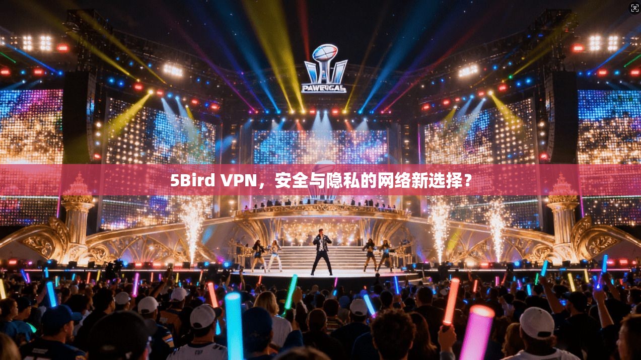 5Bird VPN,安全与隐私的网络新选择? 5Bird VPN,安全与隐私的网络新选择?