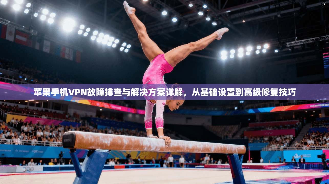 苹果手机VPN故障排查与解决方案详解,从基础设置到高级修复技巧 苹果手机VPN故障排查与解决方案详解,从基础设置到高级修复技巧