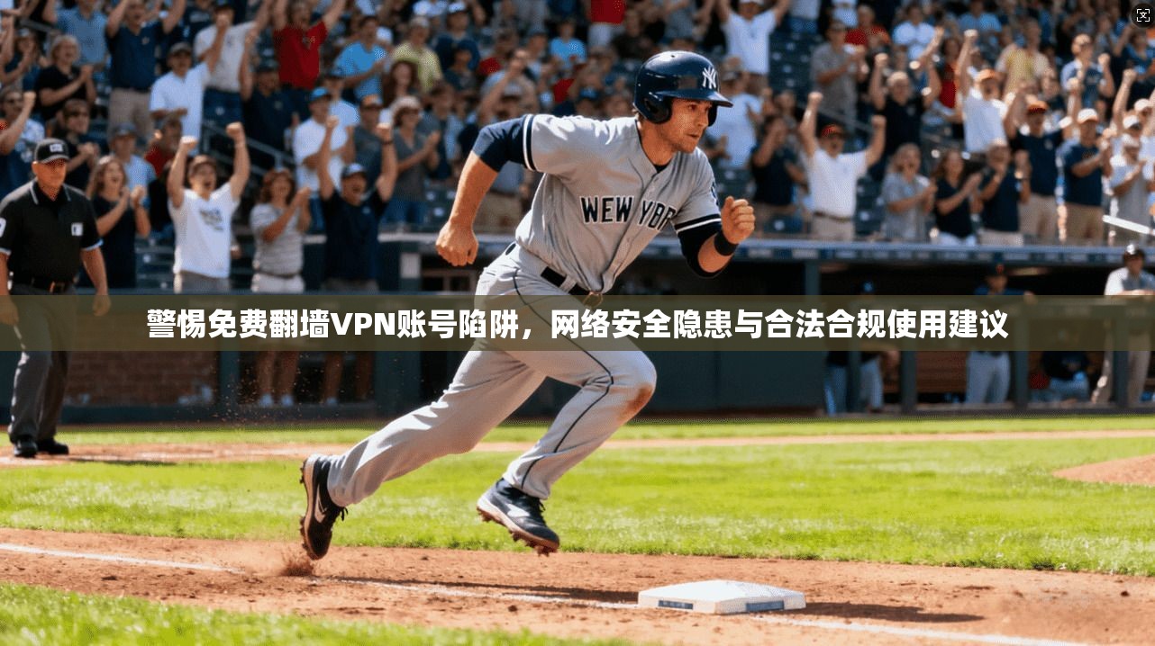 警惕免费翻墙VPN账号陷阱，网络安全隐患与合法合规使用建议