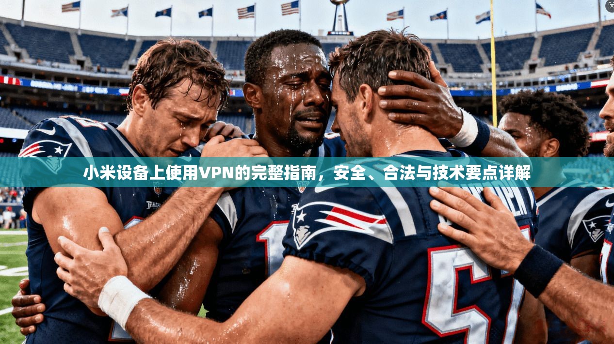 小米设备上使用VPN的完整指南，安全、合法与技术要点详解