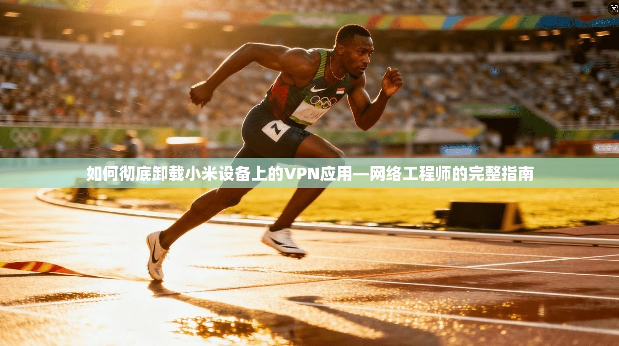 如何彻底卸载小米设备上的VPN应用—网络工程师的完整指南
