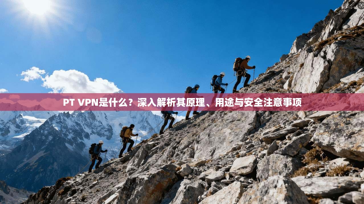 PT VPN是什么?深入解析其原理、用途与安全注意事项 PT VPN是什么?深入解析其原理、用途与安全注意事项
