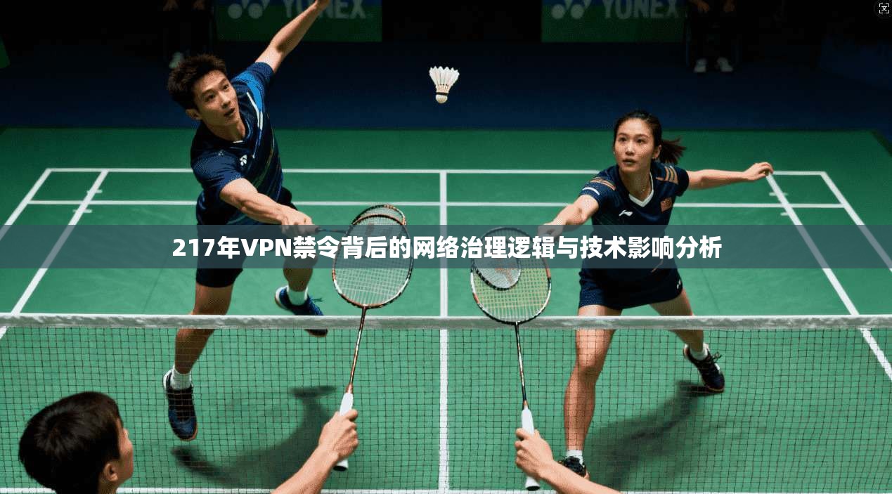 217年VPN禁令背后的网络治理逻辑与技术影响分析