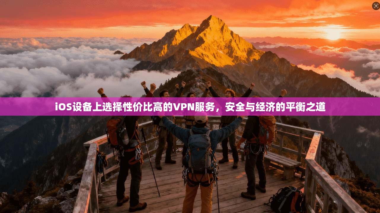 iOS设备上选择性价比高的VPN服务,安全与经济的平衡之道 iOS设备上选择性价比高的VPN服务,安全与经济的平衡之道