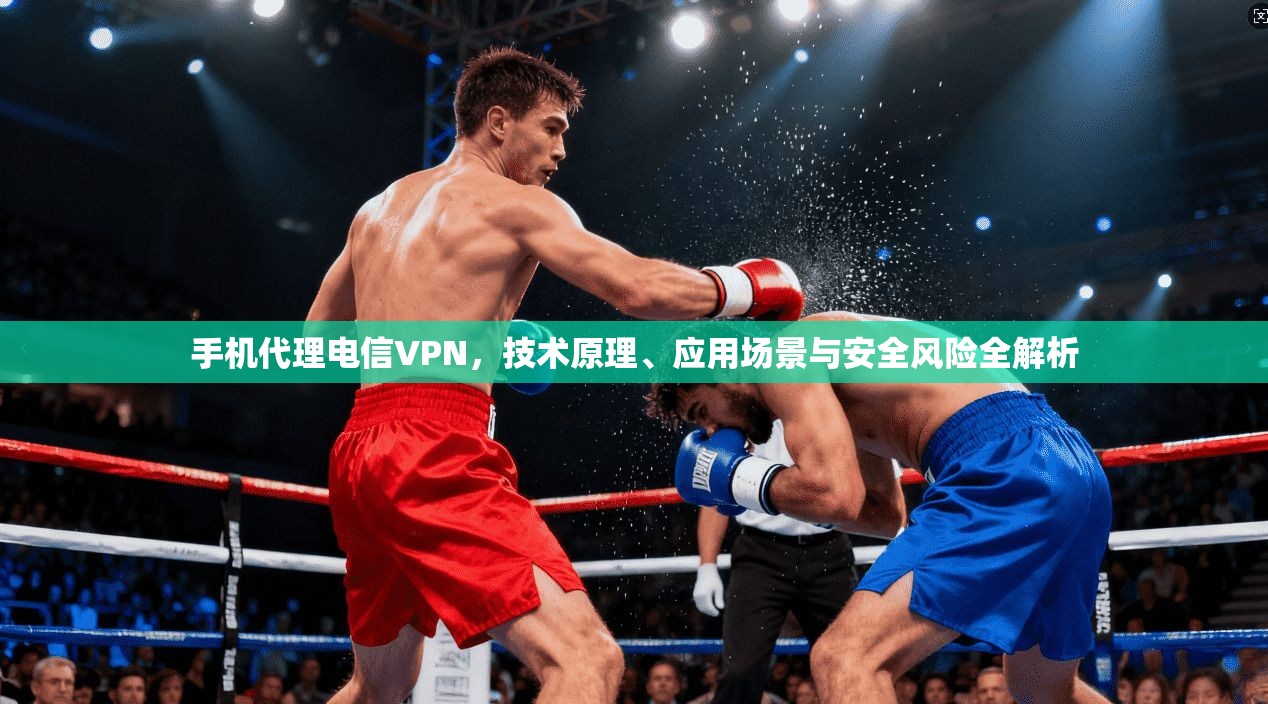 手机代理电信VPN，技术原理、应用场景与安全风险全解析