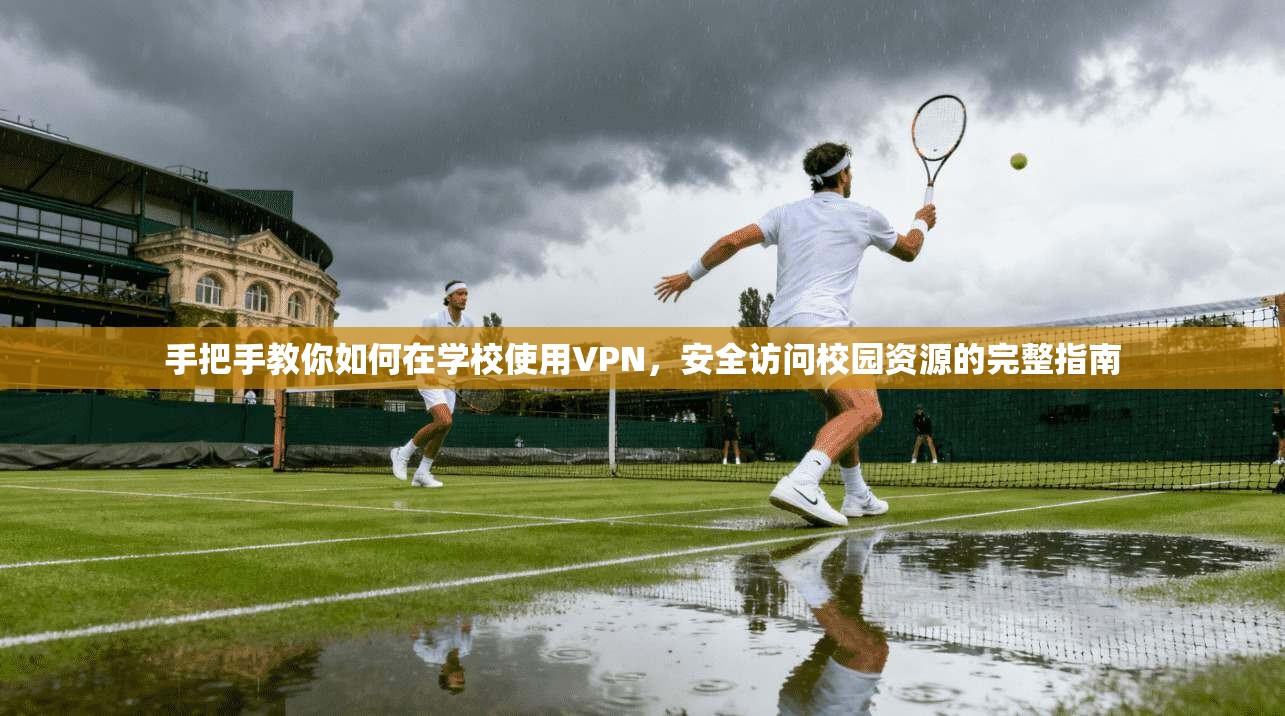 手把手教你如何在学校使用VPN，安全访问校园资源的完整指南