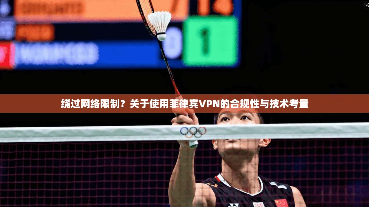 绕过网络限制？关于使用菲律宾VPN的合规性与技术考量