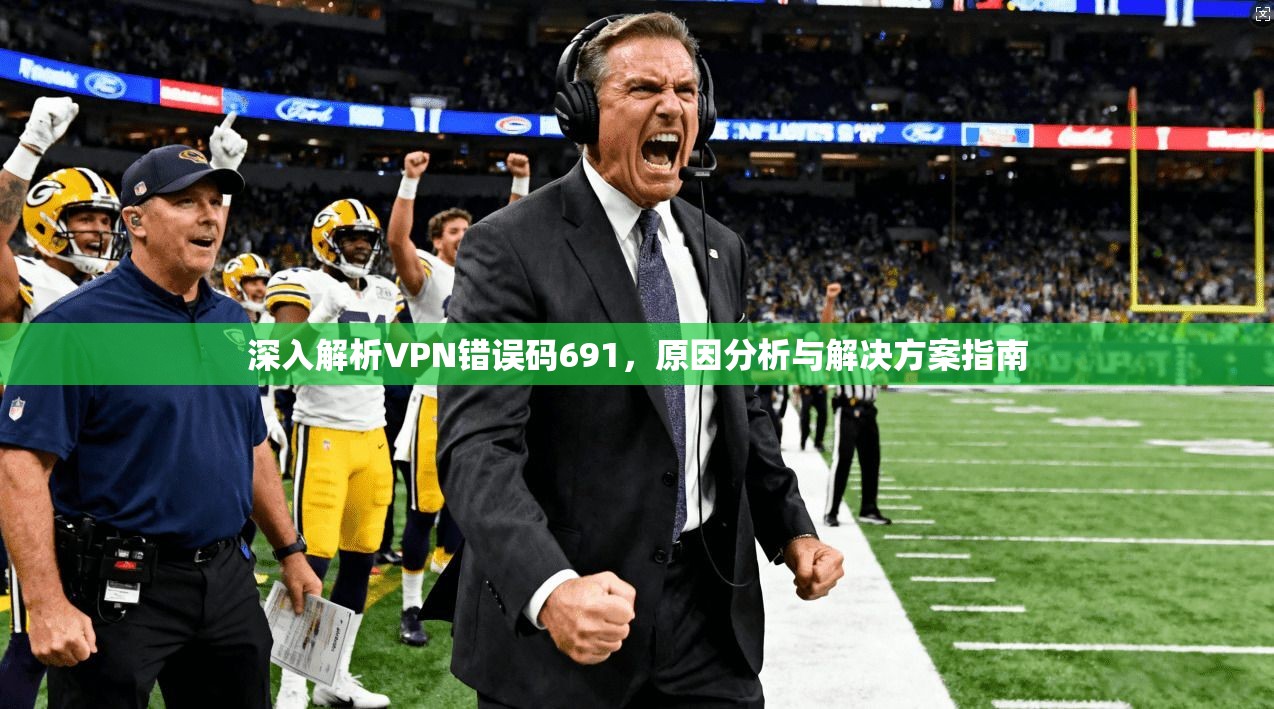深入解析VPN错误码691，原因分析与解决方案指南