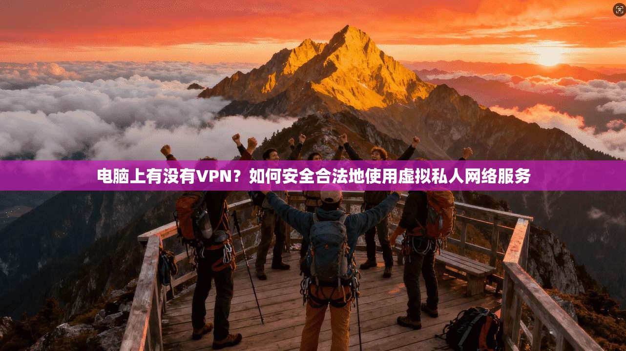 电脑上有没有VPN?如何安全合法地使用虚拟私人网络服务 电脑上有没有VPN?如何安全合法地使用虚拟私人网络服务