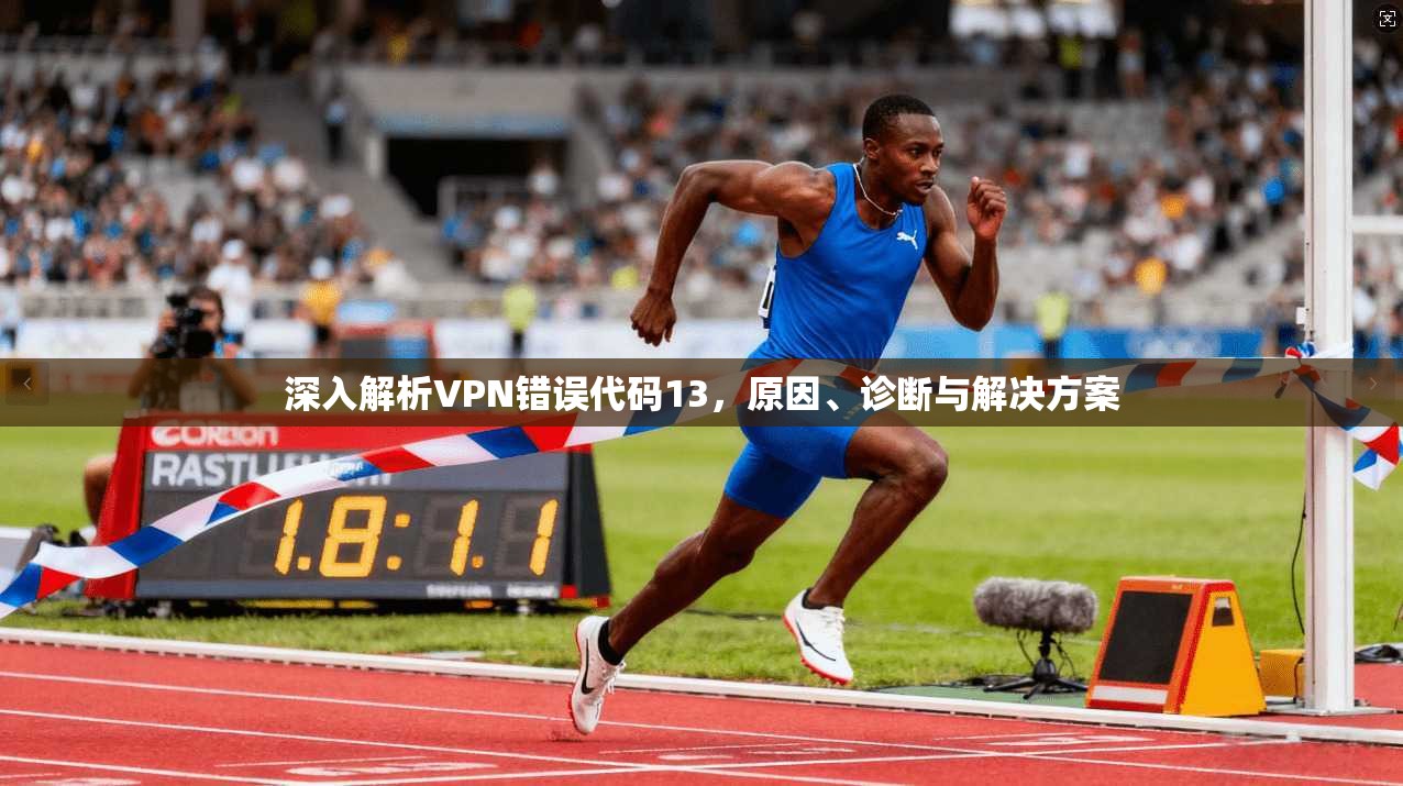 深入解析VPN错误代码13，原因、诊断与解决方案