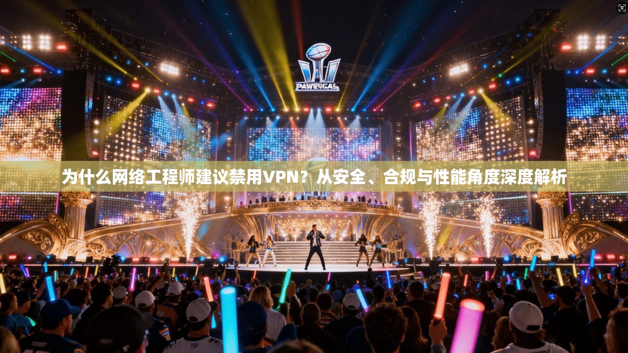 为什么网络工程师建议禁用VPN？从安全、合规与性能角度深度解析