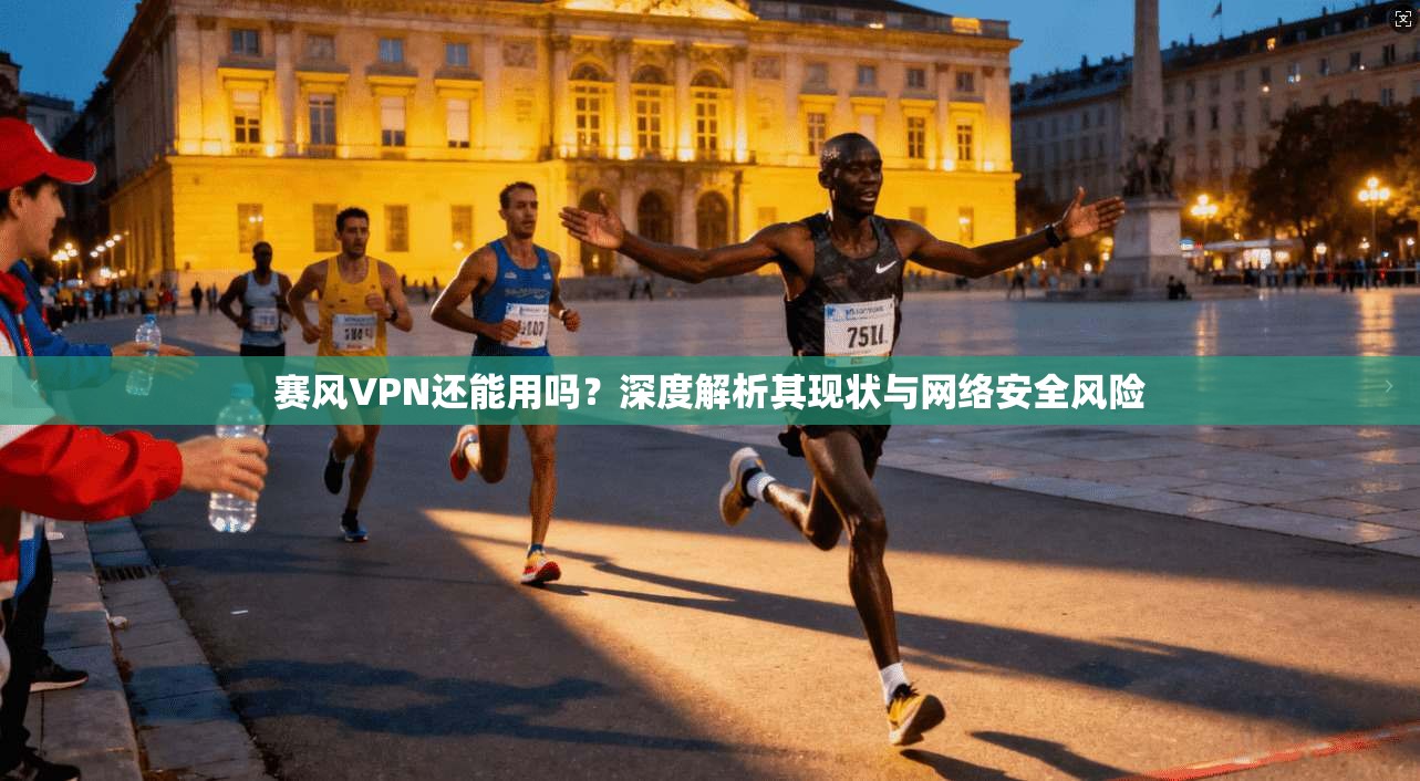 赛风VPN还能用吗？深度解析其现状与网络安全风险