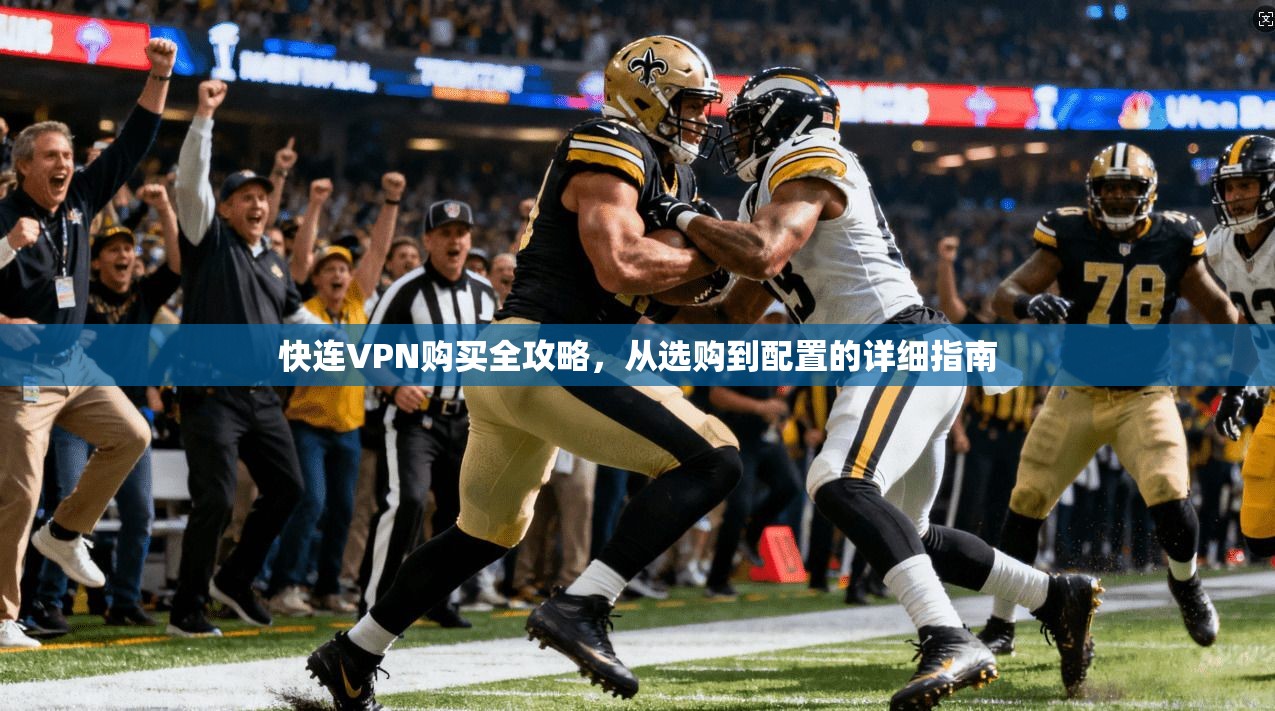 快连VPN购买全攻略，从选购到配置的详细指南