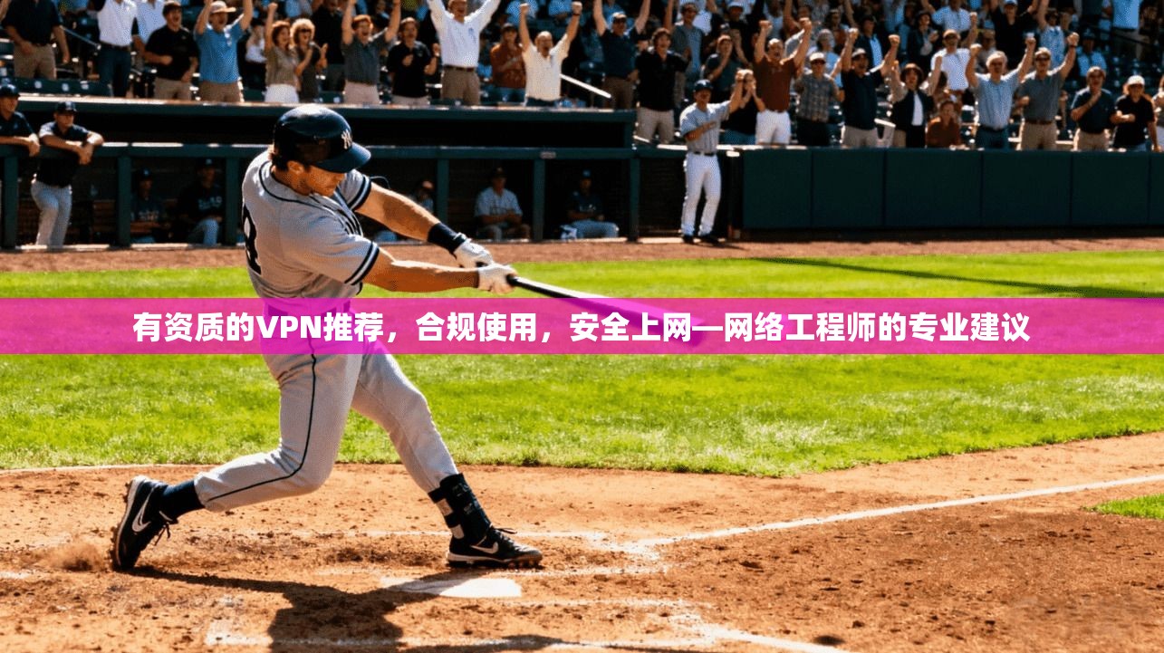 有资质的VPN推荐，合规使用，安全上网—网络工程师的专业建议
