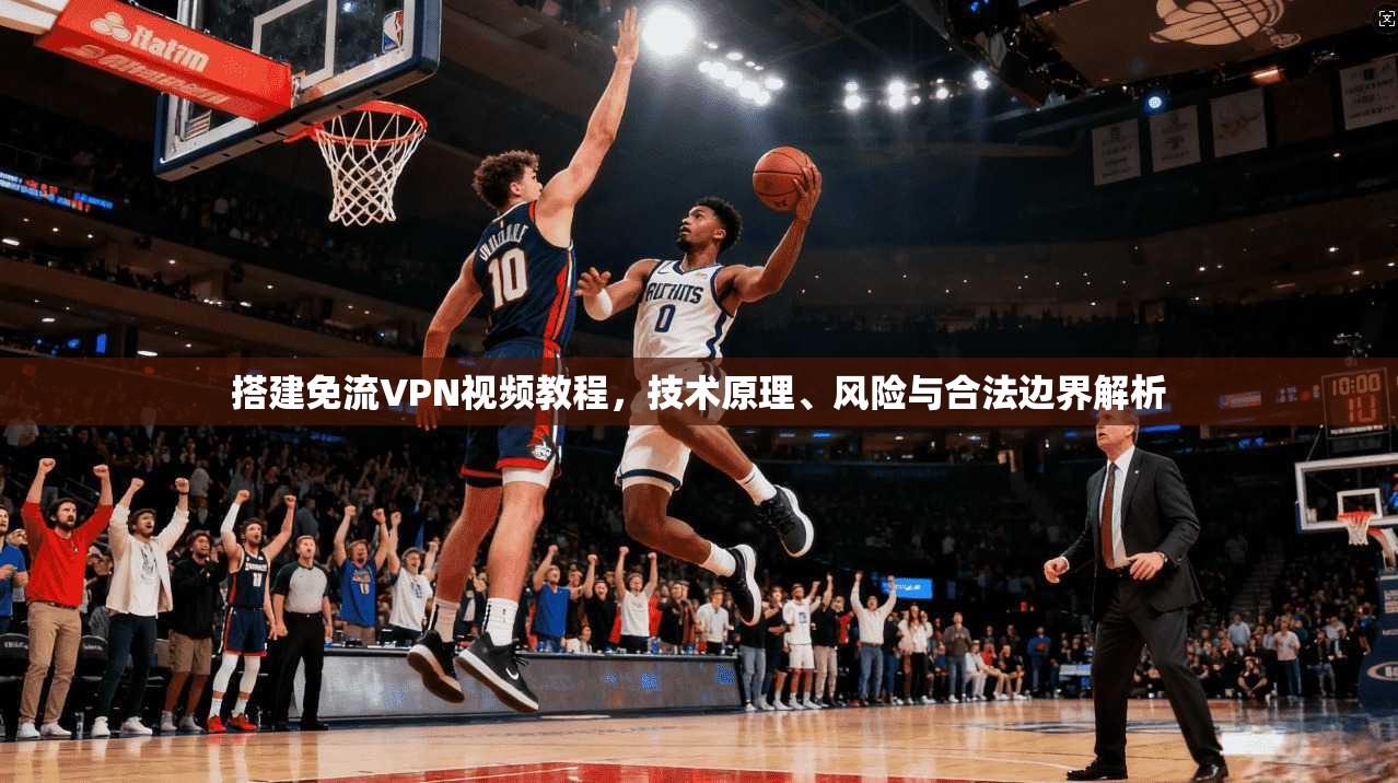 搭建免流VPN视频教程，技术原理、风险与合法边界解析