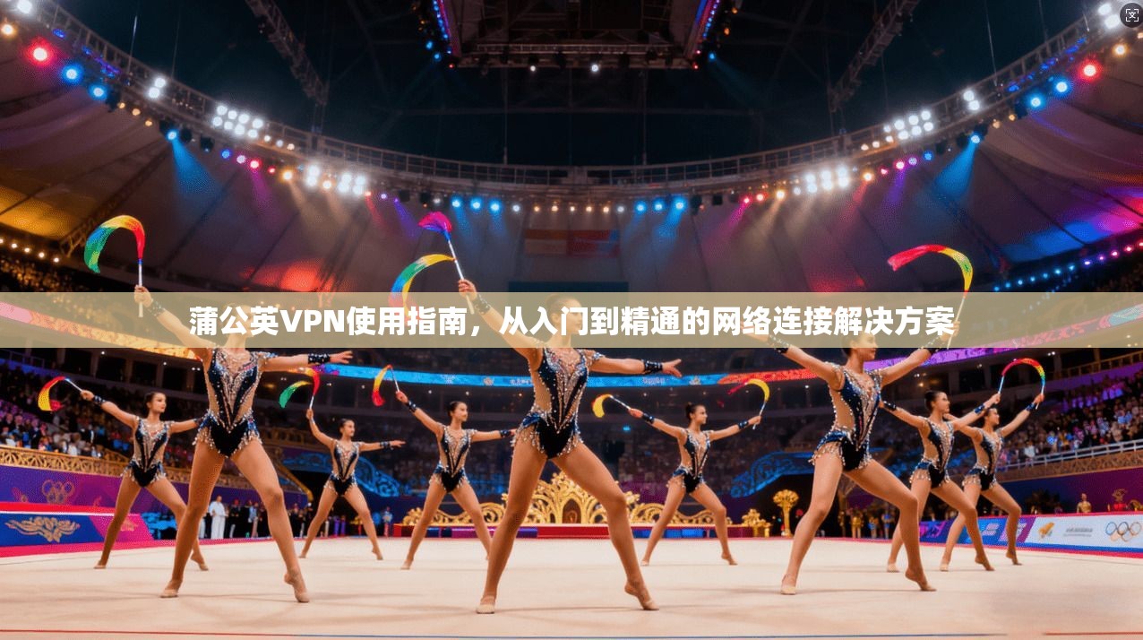 蒲公英VPN使用指南,从入门到精通的网络连接解决方案 蒲公英VPN使用指南,从入门到精通的网络连接解决方案