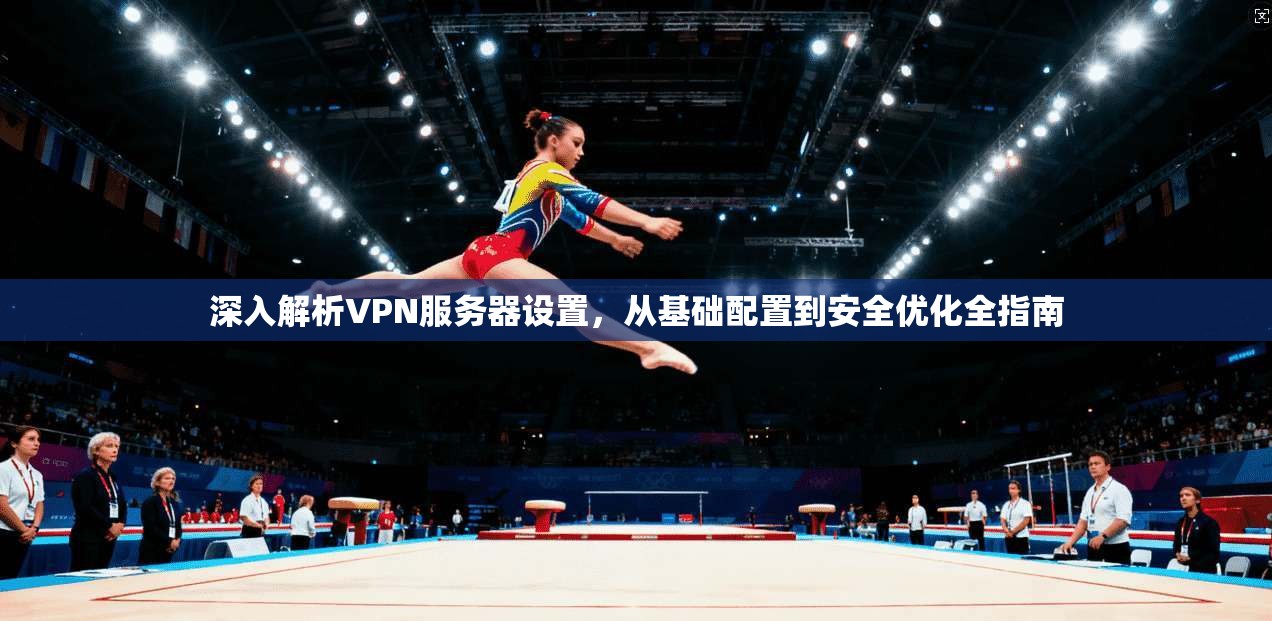 深入解析VPN服务器设置，从基础配置到安全优化全指南