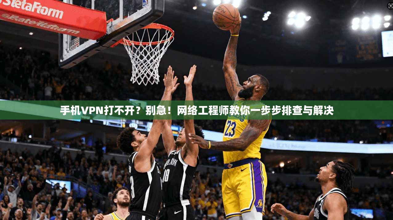 手机VPN打不开？别急！网络工程师教你一步步排查与解决