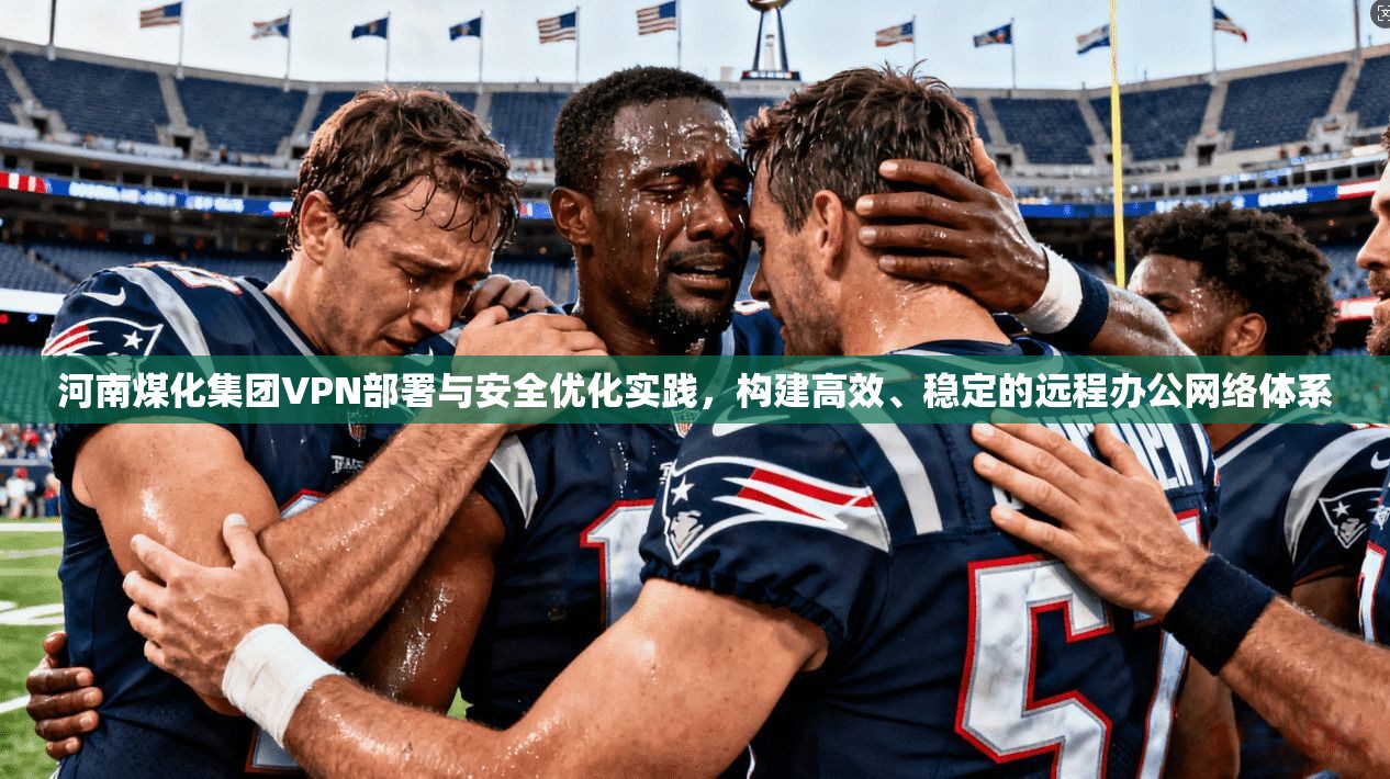 河南煤化集团VPN部署与安全优化实践，构建高效、稳定的远程办公网络体系