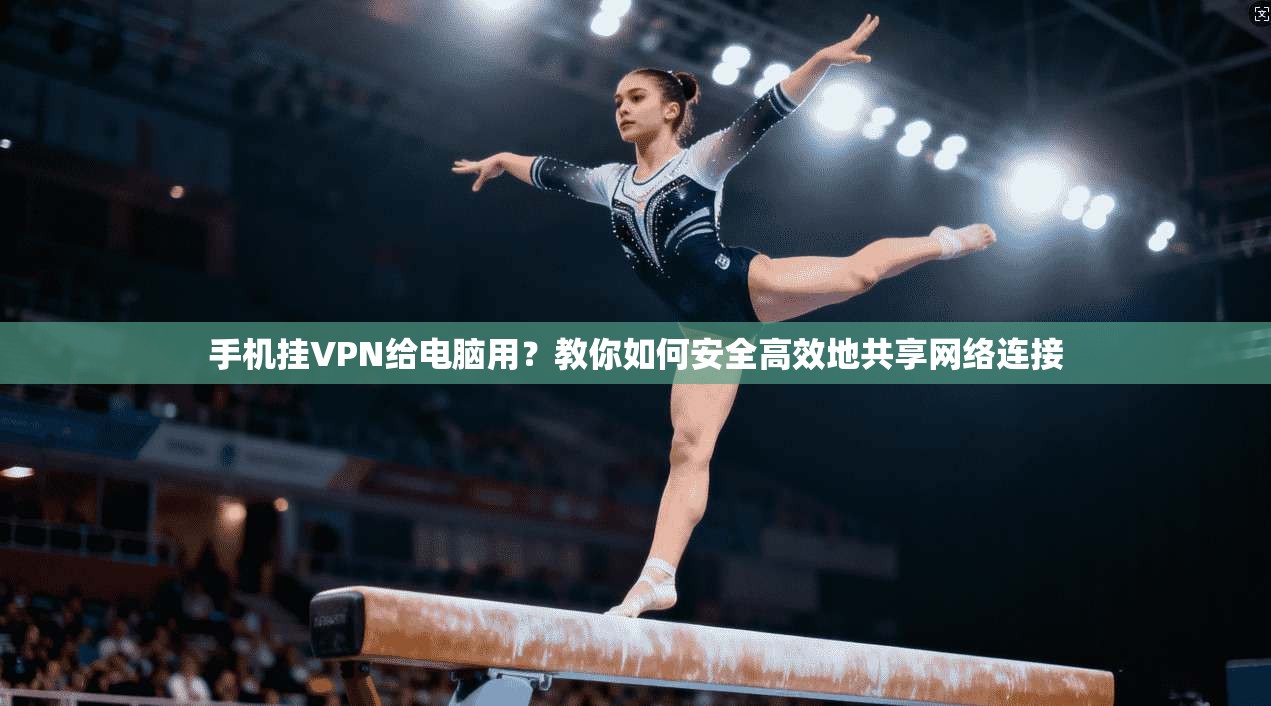 手机挂VPN给电脑用?教你如何安全高效地共享网络连接 手机挂VPN给电脑用?教你如何安全高效地共享网络连接