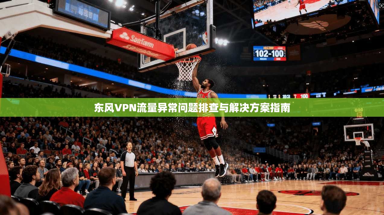 东风VPN流量异常问题排查与解决方案指南 东风VPN流量异常问题排查与解决方案指南