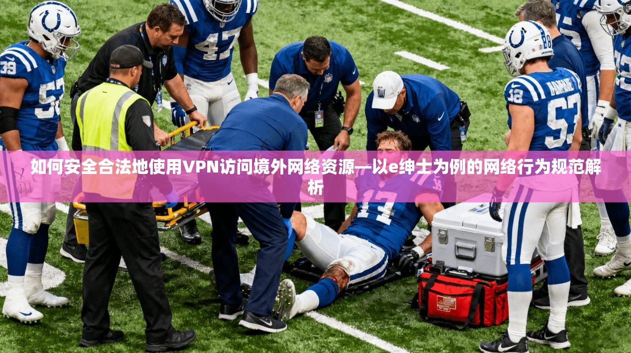 如何安全合法地使用VPN访问境外网络资源—以e绅士为例的网络行为规范解析