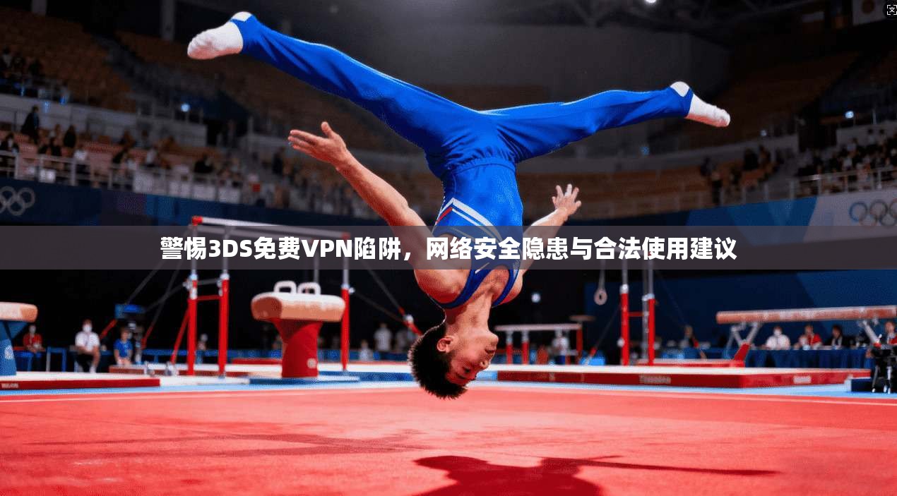 警惕3DS免费VPN陷阱，网络安全隐患与合法使用建议