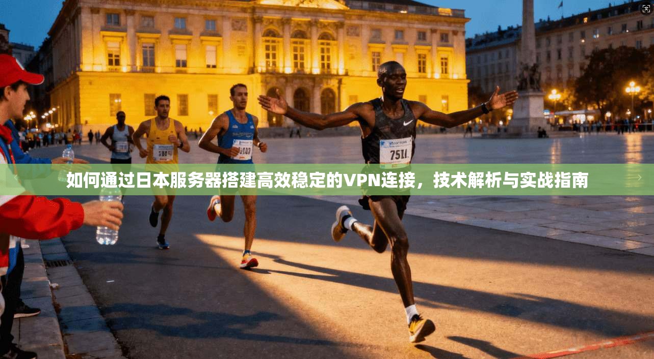 如何通过日本服务器搭建高效稳定的VPN连接，技术解析与实战指南