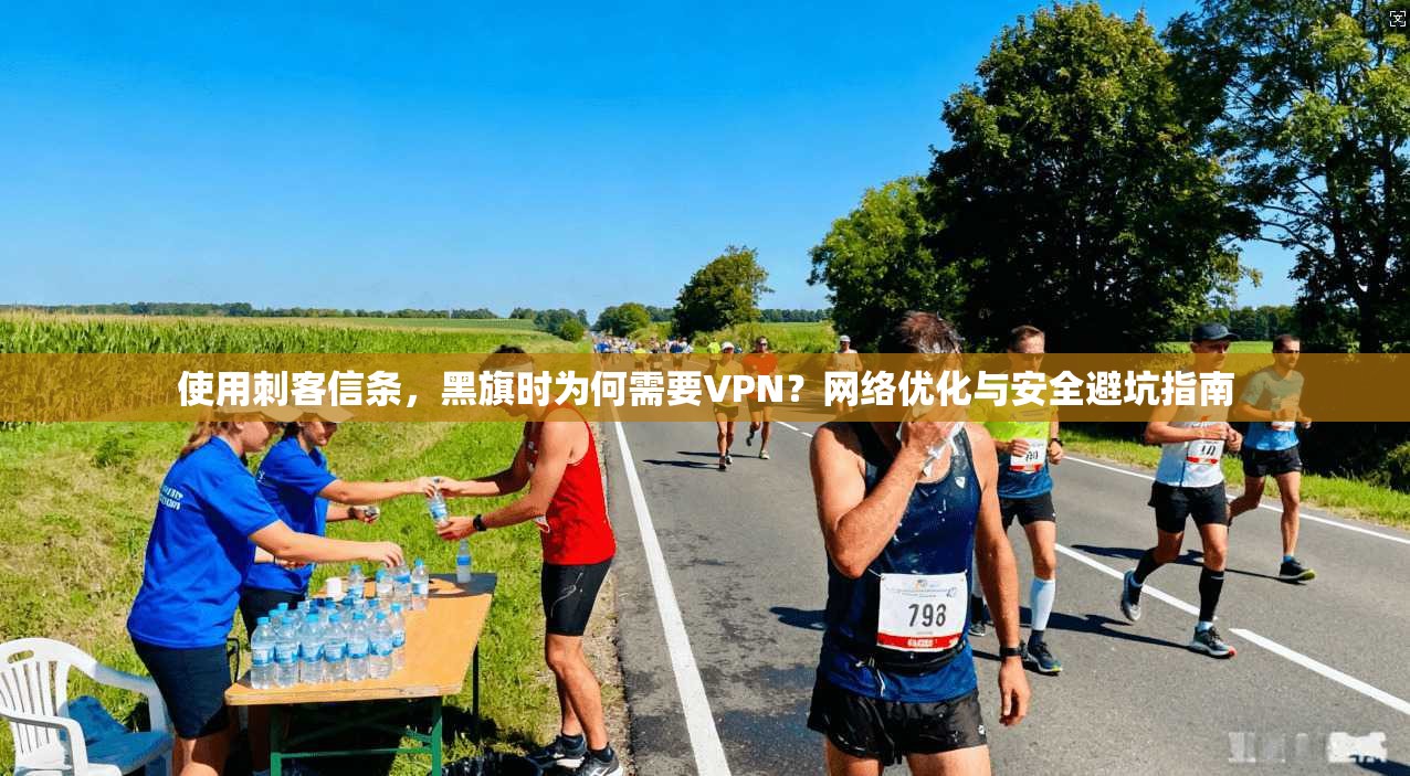 使用刺客信条,黑旗时为何需要VPN?网络优化与安全避坑指南 使用刺客信条,黑旗时为何需要VPN?网络优化与安全避坑指南