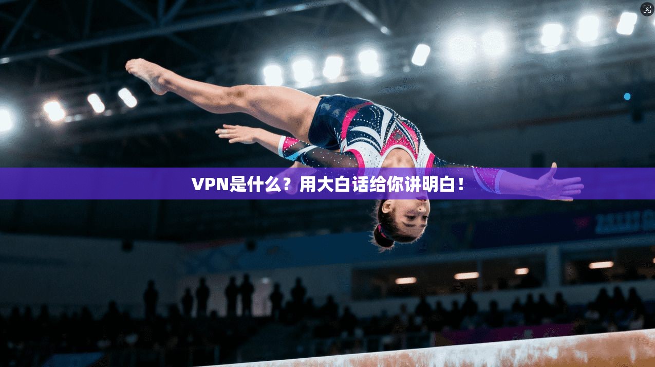 VPN是什么？用大白话给你讲明白！