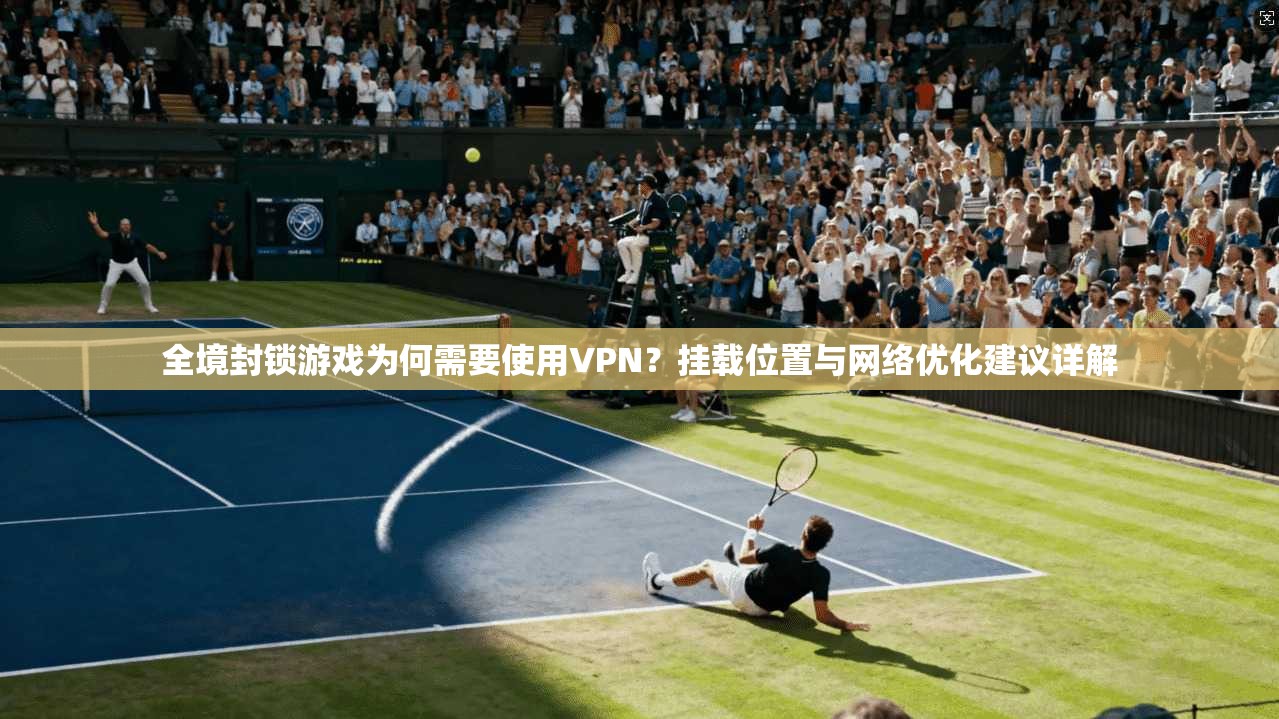 全境封锁游戏为何需要使用VPN？挂载位置与网络优化建议详解