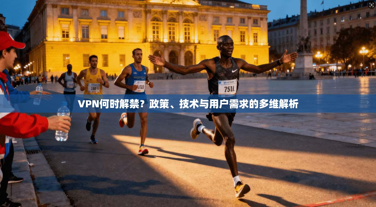 VPN何时解禁？政策、技术与用户需求的多维解析
