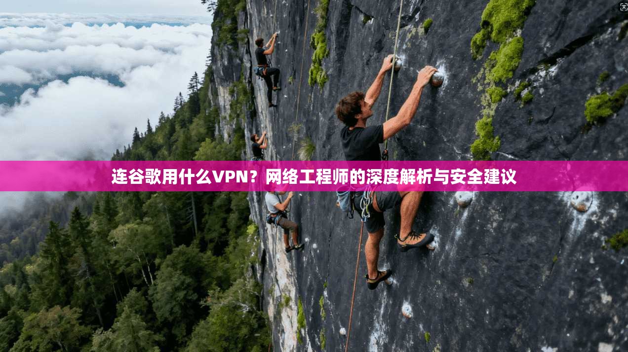 连谷歌用什么VPN？网络工程师的深度解析与安全建议