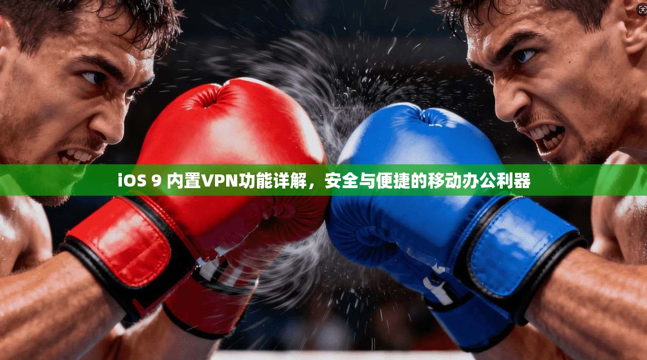 iOS 9 内置VPN功能详解，安全与便捷的移动办公利器