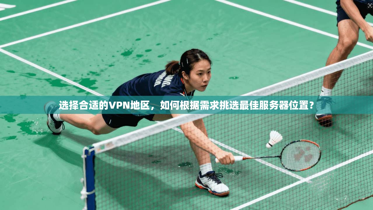 选择合适的VPN地区，如何根据需求挑选最佳服务器位置？