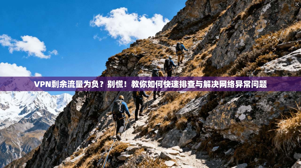 VPN剩余流量为负？别慌！教你如何快速排查与解决网络异常问题