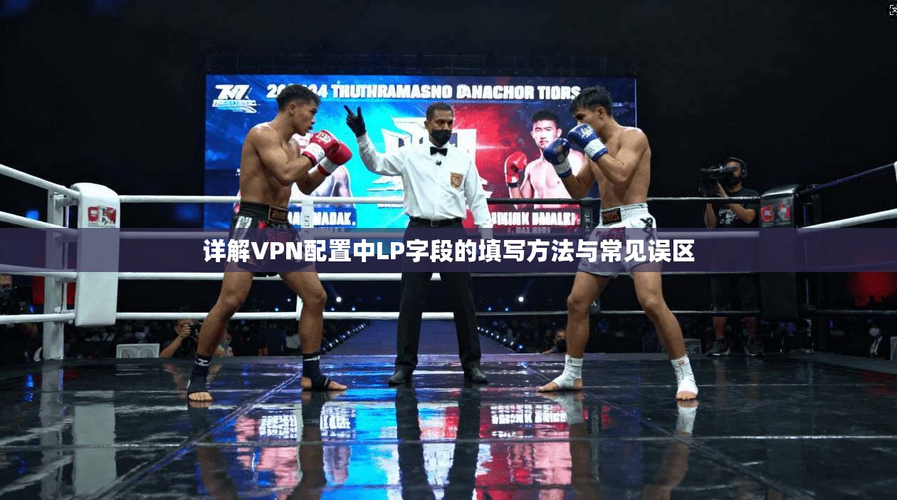 详解VPN配置中LP字段的填写方法与常见误区