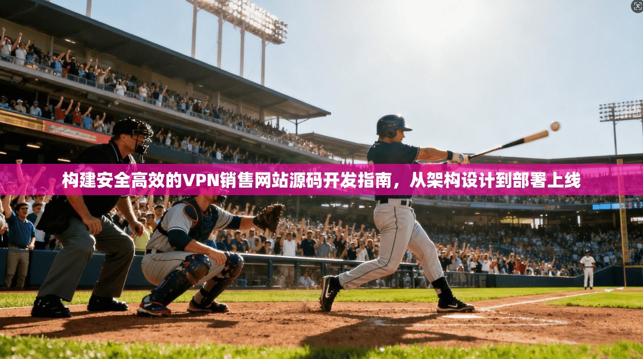 构建安全高效的VPN销售网站源码开发指南,从架构设计到部署上线 构建安全高效的VPN销售网站源码开发指南,从架构设计到部署上线