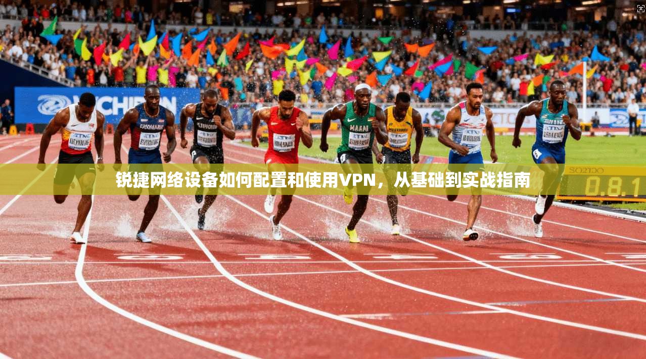 锐捷网络设备如何配置和使用VPN，从基础到实战指南