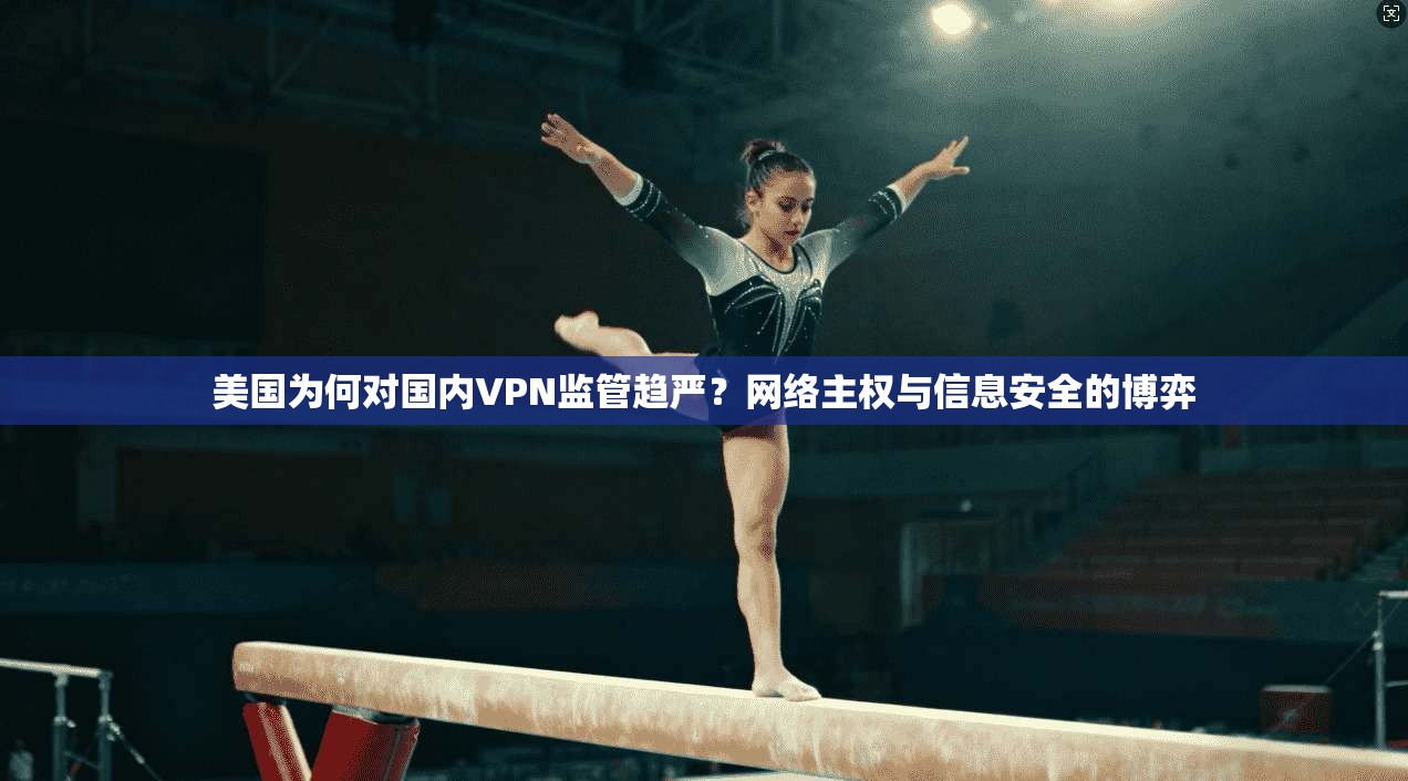 美国为何对国内VPN监管趋严？网络主权与信息安全的博弈