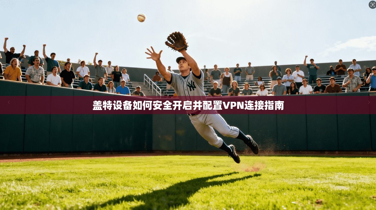盖特设备如何安全开启并配置VPN连接指南