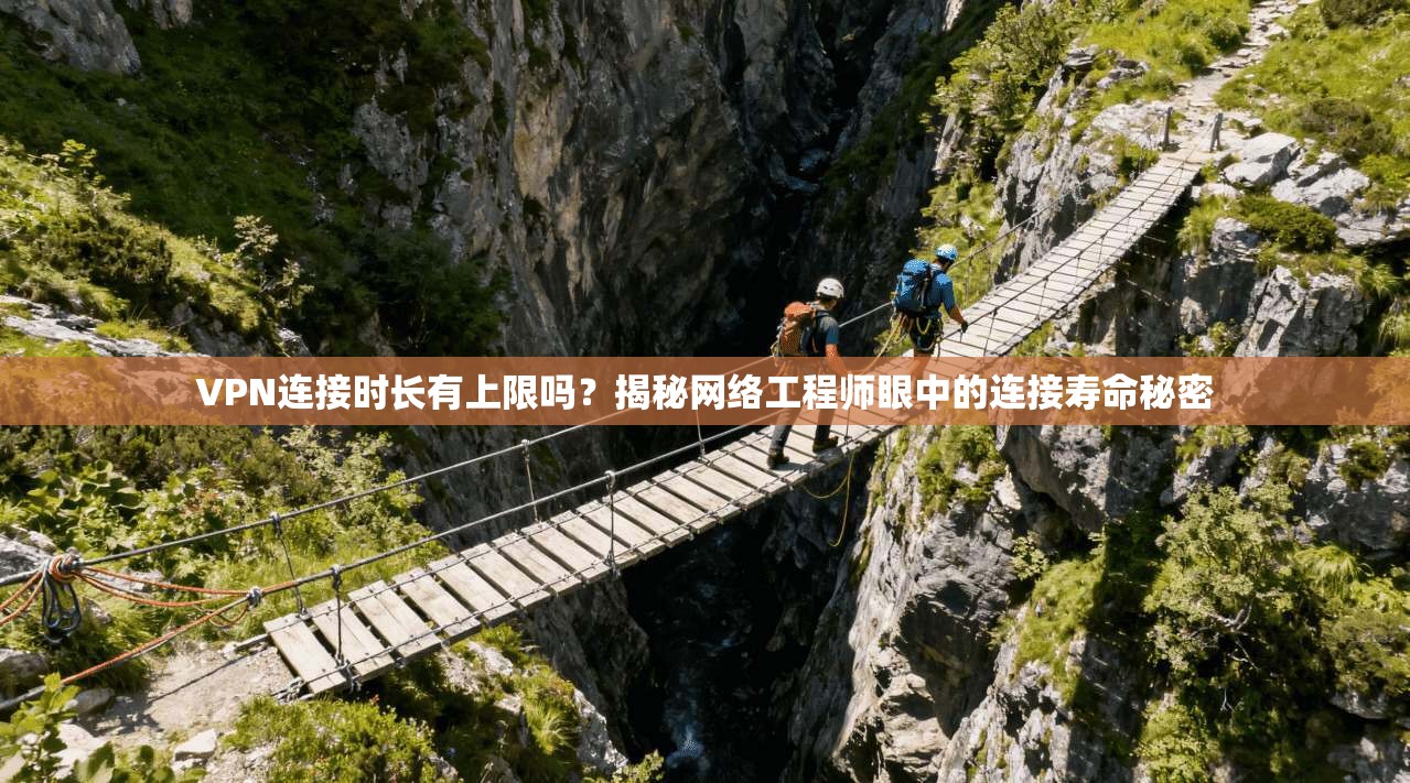 VPN连接时长有上限吗？揭秘网络工程师眼中的连接寿命秘密
