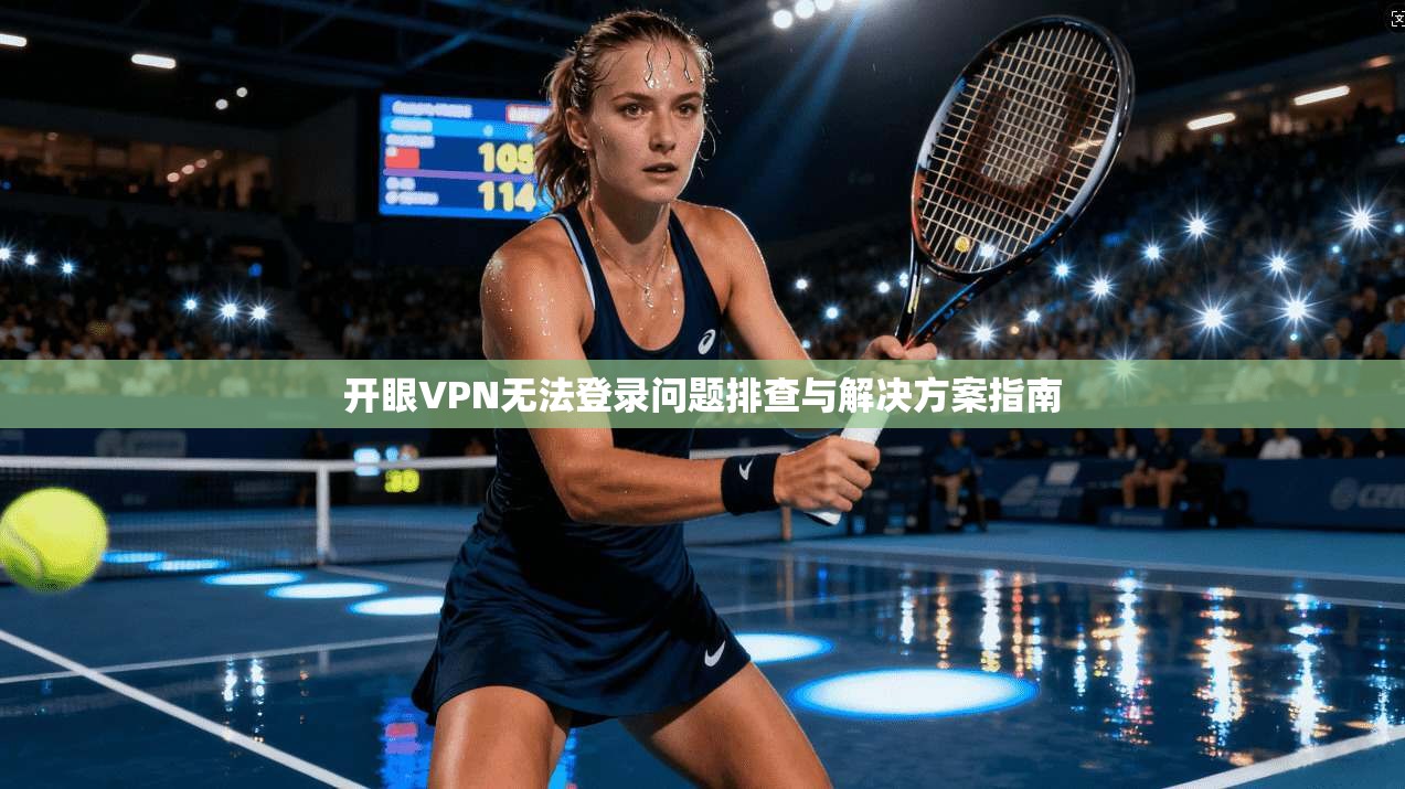 开眼VPN无法登录问题排查与解决方案指南
